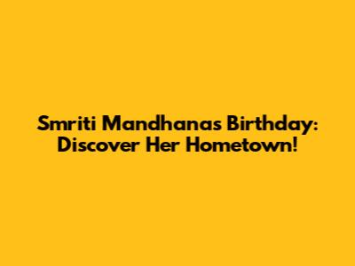 Smriti Mandhana's Birthday: Discover Her Hometown!