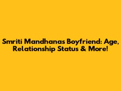 Smriti Mandhana's Boyfriend: Age, Relationship Status & More!