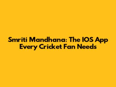 Smriti Mandhana: The IOS App Every Cricket Fan Needs