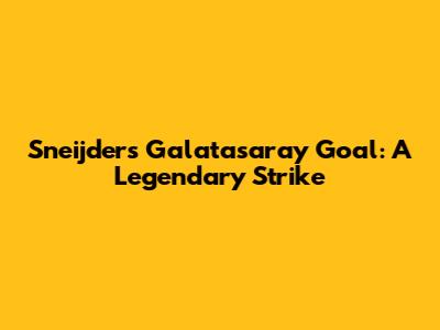 Sneijder's Galatasaray Goal: A Legendary Strike