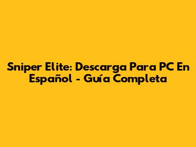 Sniper Elite: Descarga Para PC En Español - Guía Completa