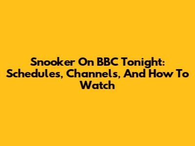 Snooker On BBC Tonight: Schedules, Channels, And How To Watch