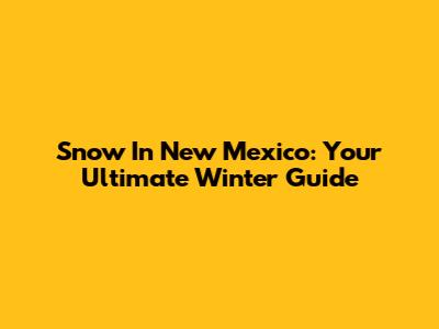 Snow In New Mexico: Your Ultimate Winter Guide