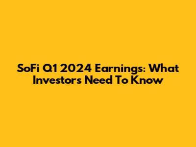 SoFi Q1 2024 Earnings: What Investors Need To Know