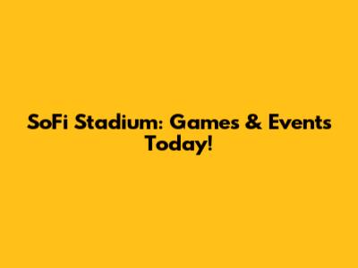 SoFi Stadium: Games & Events Today!