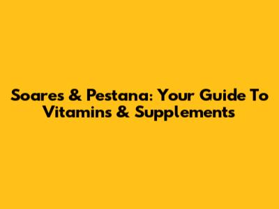 Soares & Pestana: Your Guide To Vitamins & Supplements