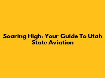 Soaring High: Your Guide To Utah State Aviation