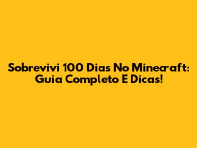 Sobrevivi 100 Dias No Minecraft: Guia Completo E Dicas!