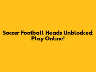 Soccer Football Heads Unblocked: Play Online!