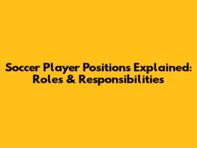 Soccer Player Positions Explained: Roles & Responsibilities