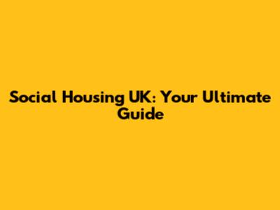 Social Housing UK: Your Ultimate Guide