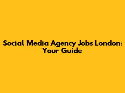 Social Media Agency Jobs London: Your Guide