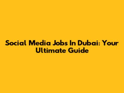 Social Media Jobs In Dubai: Your Ultimate Guide