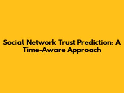 Social Network Trust Prediction: A Time-Aware Approach