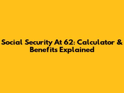 Social Security At 62: Calculator & Benefits Explained