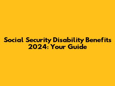 Social Security Disability Benefits 2024: Your Guide