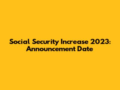 Social Security Increase 2023: Announcement Date