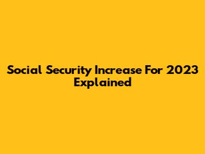 Social Security Increase For 2023 Explained