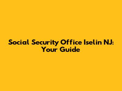 Social Security Office Iselin NJ: Your Guide
