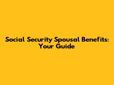 Social Security Spousal Benefits: Your Guide