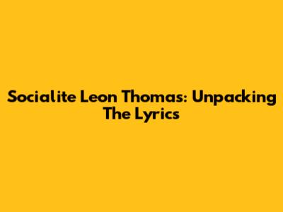 Socialite Leon Thomas: Unpacking The Lyrics
