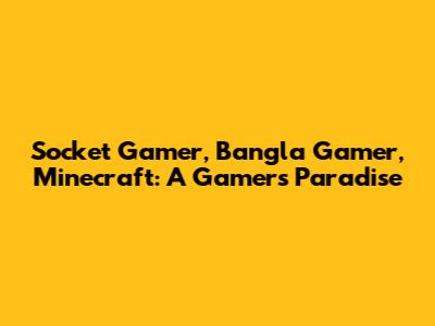 Socket Gamer, Bangla Gamer, Minecraft: A Gamer's Paradise
