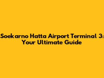 Soekarno Hatta Airport Terminal 3: Your Ultimate Guide