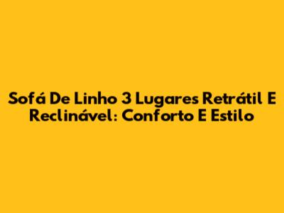 Sofá De Linho 3 Lugares Retrátil E Reclinável: Conforto E Estilo