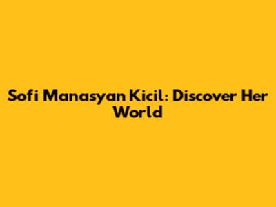 Sofi Manasyan Kicil: Discover Her World