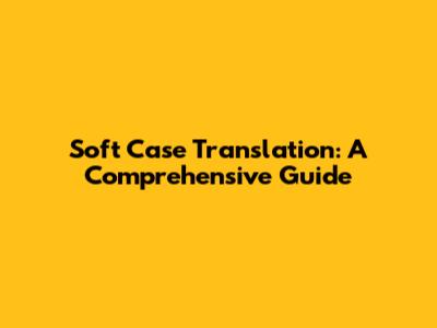 Soft Case Translation: A Comprehensive Guide