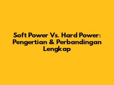 Soft Power Vs. Hard Power: Pengertian & Perbandingan Lengkap