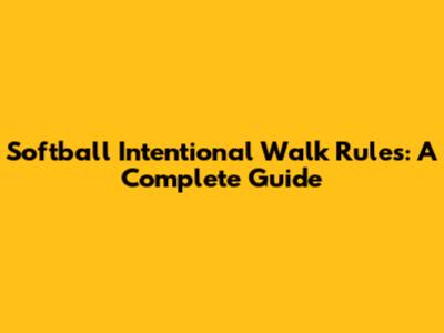 Softball Intentional Walk Rules: A Complete Guide
