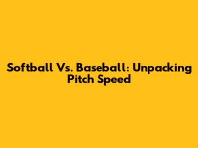 Softball Vs. Baseball: Unpacking Pitch Speed