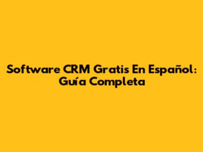 Software CRM Gratis En Español: Guía Completa