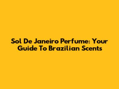 Sol De Janeiro Perfume: Your Guide To Brazilian Scents