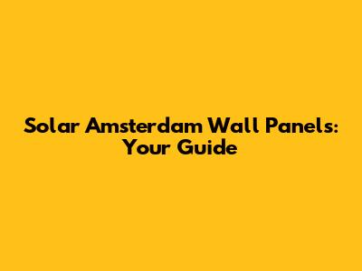 Solar Amsterdam Wall Panels: Your Guide