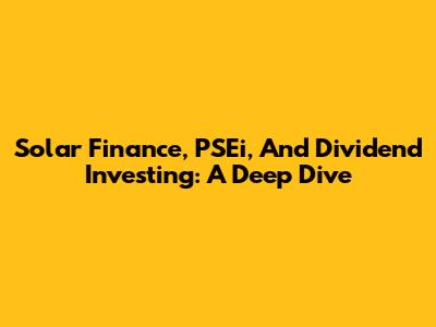 Solar Finance, PSEi, And Dividend Investing: A Deep Dive