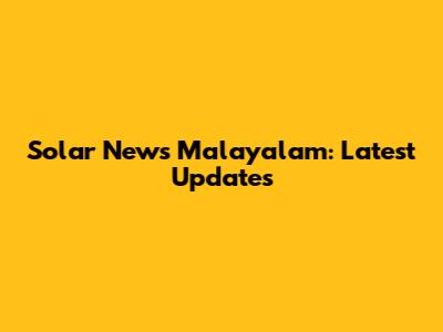 Solar News Malayalam: Latest Updates