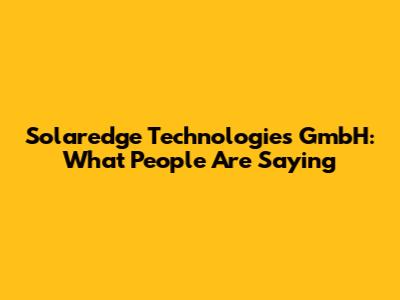 Solaredge Technologies GmbH: What People Are Saying