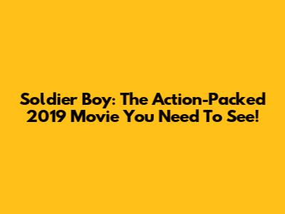 Soldier Boy: The Action-Packed 2019 Movie You Need To See!