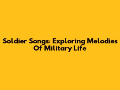 Soldier Songs: Exploring Melodies Of Military Life