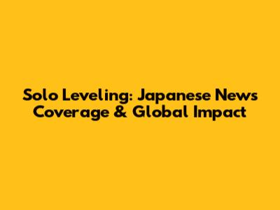 Solo Leveling: Japanese News Coverage & Global Impact
