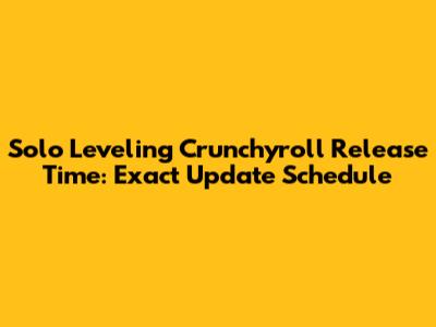 Solo Leveling Crunchyroll Release Time: Exact Update Schedule