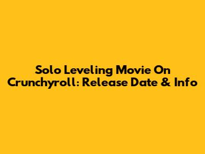 Solo Leveling Movie On Crunchyroll: Release Date & Info