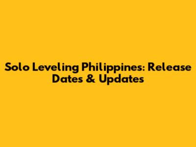 Solo Leveling Philippines: Release Dates & Updates