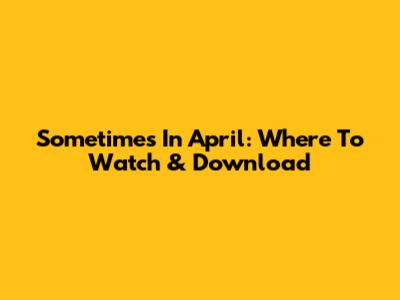 Sometimes In April: Where To Watch & Download