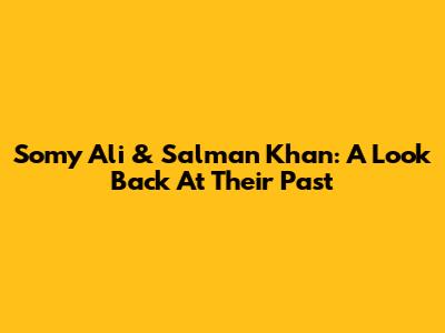 Somy Ali & Salman Khan: A Look Back At Their Past