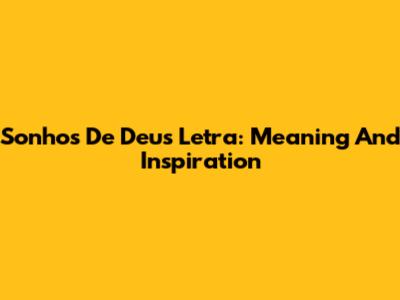 Sonhos De Deus Letra: Meaning And Inspiration