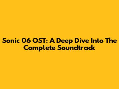 Sonic '06 OST: A Deep Dive Into The Complete Soundtrack