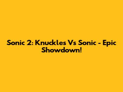 Sonic 2: Knuckles Vs Sonic - Epic Showdown!